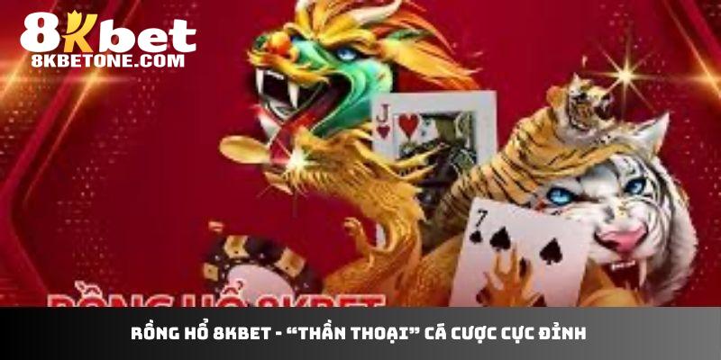 Rồng hổ 8Kbet - “thần thoại” cá cược cực đỉnh 